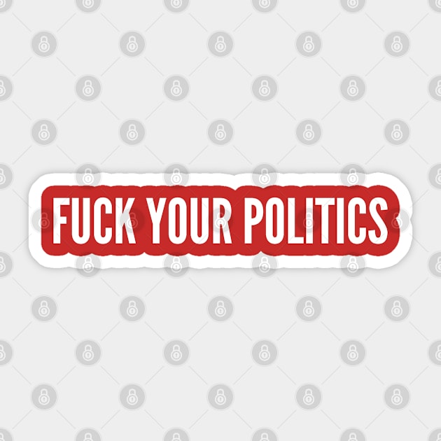 Fuck Your Politics - Political Slogan Humor Statement Sticker by sillyslogans